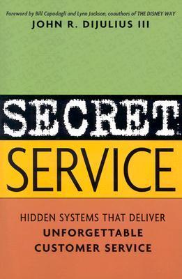 Secret Service: Hidden Systems that Deliver Unforgettable Customer Service by John. R. Dijulius
