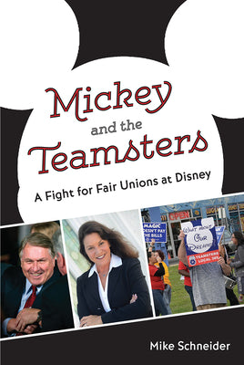 Mickey and the Teamsters: A Fight for Fair Unions at Disney by Mike Schneider