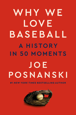 Why We Love Baseball: A History in 50 Moments by Joe Posnanski