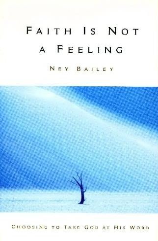 Faith Is Not a Feeling: Choosing to Take God At His Word by  Ney Bailey