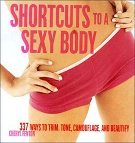 Shortcuts to a Sexy Body: 337 Ways to Trim, Tone, Camouflage, and Beautify  by Cheryl Fenton