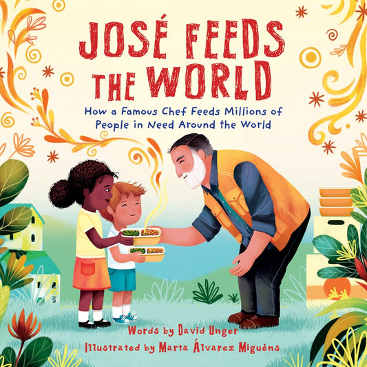 José Feeds the World: How a Famous Chef Feeds Millions of People in Need around the World by David Unger ,  Marta Álvarez Miguéns  (Illustrator)