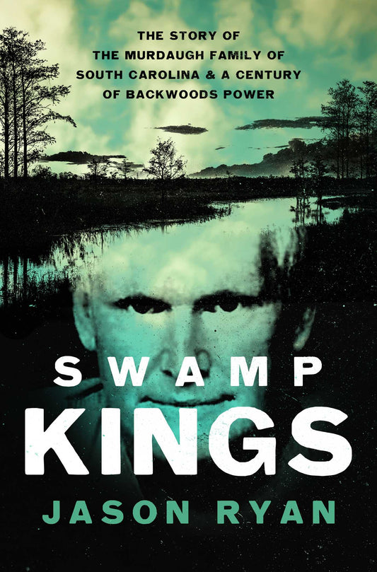 Swamp Kings: The Story of the Murdaugh Family of South Carolina and a Century of Backwoods Power by  Jason Ryan