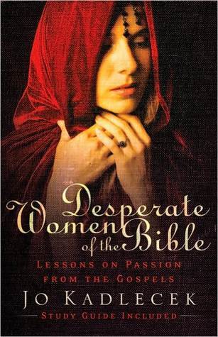 Desperate Women of the Bible: Lessons on Passion from the Gospels  by Jo Kadlecek