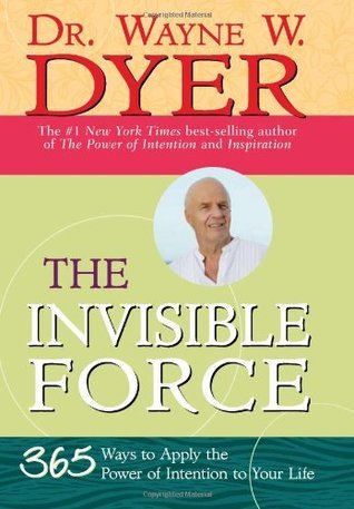 The Invisible Force: 365 Ways to Apply the Power of Intention to Your Life  by Wayne W. Dyer
