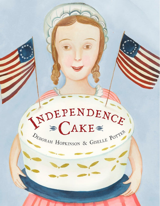 Independence Cake : A Revolutionary Confection Inspired by Amelia Simmons, Whose True History Is Unfortunately Unknown by Deborah Hopkinson