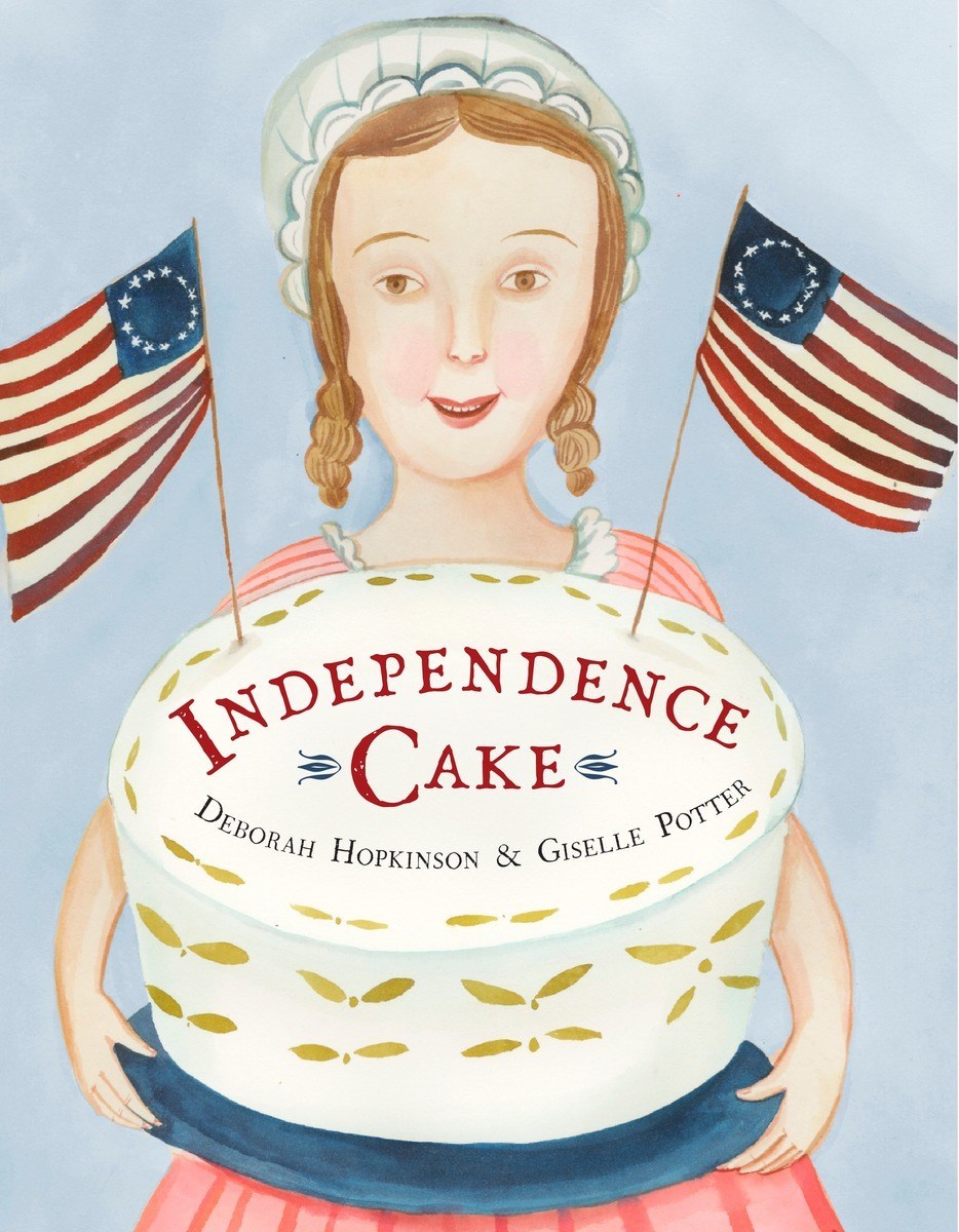 Independence Cake : A Revolutionary Confection Inspired by Amelia Simmons, Whose True History Is Unfortunately Unknown by Deborah Hopkinson