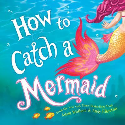 How to Catch a Mermaid  by Adam Wallace , Andy Elkerton  (Illustrator)