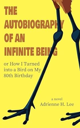 The Autobiography of an Infinite Being or How I Turned into a Bird on My 80th Birthday by Adrienne H Lee