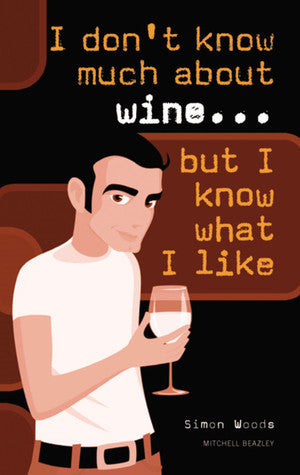 I don't know much about wine... but I know what I like by Simon Woods and Mitchell Beazley