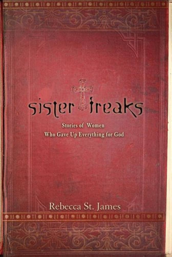 Sister Freaks: Stories of Women Who Gave Up Everything for God by Rebecca St. James