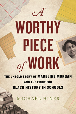 A Worthy Piece of Work: The Untold Story of Madeline Morgan and the Fight for Black History in Schools  by Michael Hines
