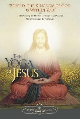 The Yoga of Jesus: Understanding the Hidden Teachings of the Gospels  by Paramahansa Yogananda