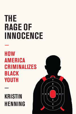 The Rage of Innocence: How America Criminalizes Black Youth  by Kristin Henning