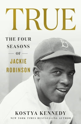 True: The Four Seasons of Jackie Robinson by  Kostya Kennedy