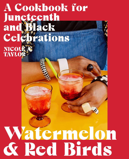 Watermelon and Red Birds: A Cookbook for Juneteenth and Black Celebrations by Nicole A. Taylor