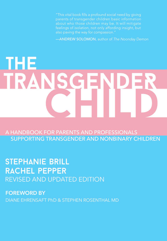 The Transgender Child: Revised & Updated Edition: A Handbook for Parents and Professionals Supporting Transgender and Nonbinary Children by Stephanie Brill ,  Rachel Pepper