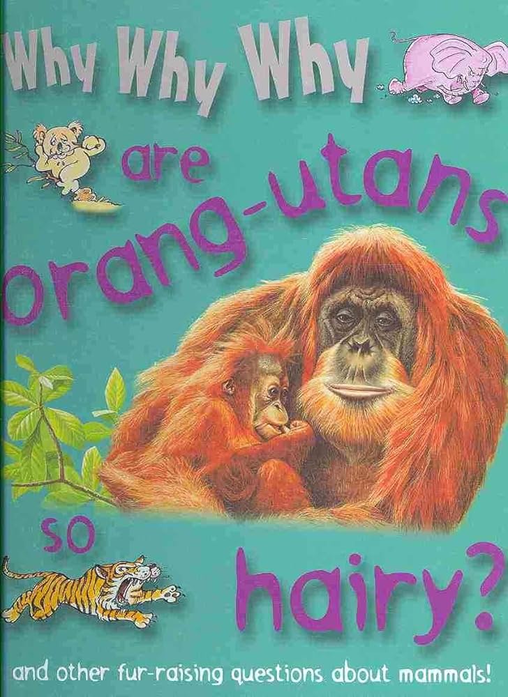 Why, Why, Why are orang-utans hairy? and other fur-raising questions about mammels.