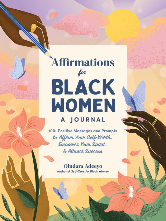 Affirmations for Black Women: A Journal: 100+ Positive Messages and Prompts to Affirm Your Self-Worth, Empower Your Spirit, & Attract Success by Oludara Adeeyo