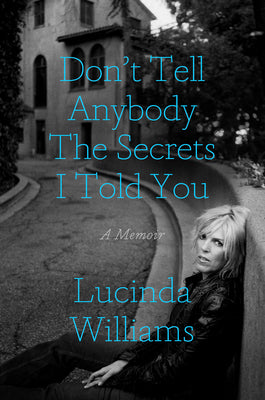 Don't Tell Anybody the Secrets I Told You: A Memoir by Lucinda Williams