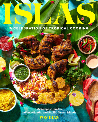 Islas: A Celebration of Tropical Cooking―125 Recipes from the Indian, Atlantic, and Pacific Ocean Islands by Von Diaz
