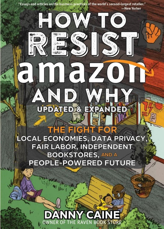 How to Resist Amazon and Why: The Fight for Local Economics, Data Privacy, Fair Labor, Independent Bookstores, and a People-Powered Future! by Danny Caine