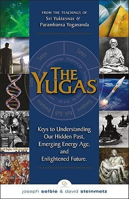 The Yugas: Keys to Understanding Our Hidden Past, Emerging Energy Age and Enlightened Future  by Joseph Selbie &  David Steinmetz