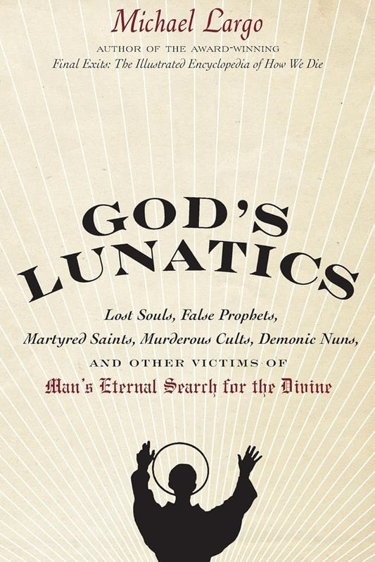 God's Lunatics: Lost Souls, False Prophets, Martyred Saints, Murderous Cults, Demonic Nuns, and Other Victims of Man's Eternal Search for the Divine cover image