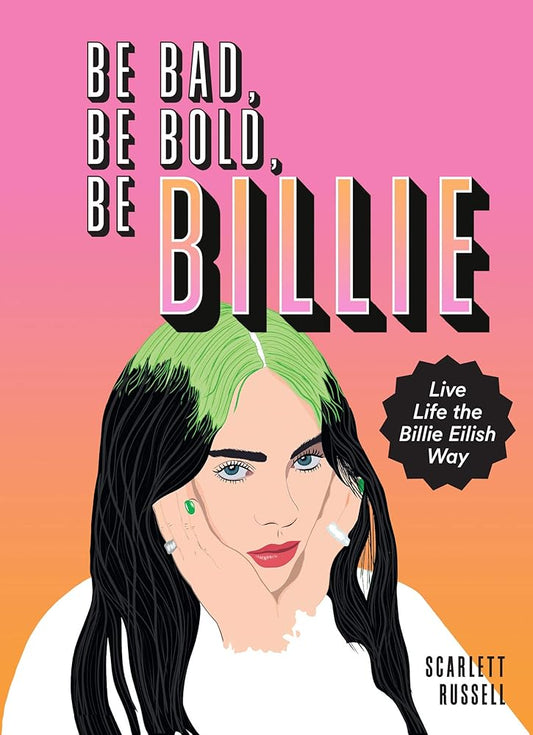 Be Bad, Be Bold, Be Billie: Live Life the Billie Eilish Way cover image