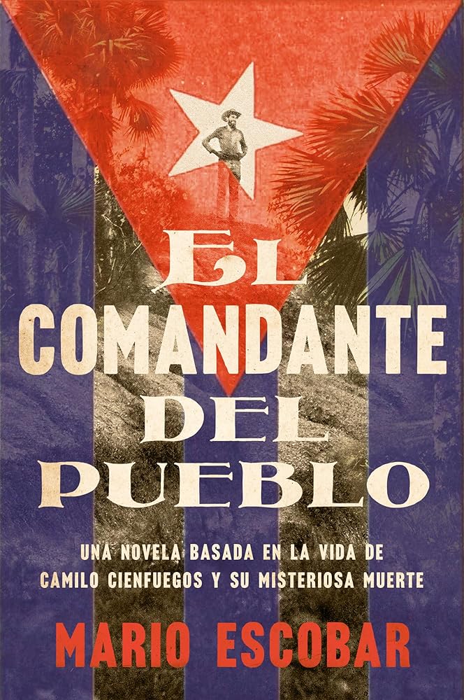 Village Commander, The El comandante del pueblo (Spanish edition): Una novela basada en la vida de Camilo Cienfuegos y su misteriosa muerte cover image