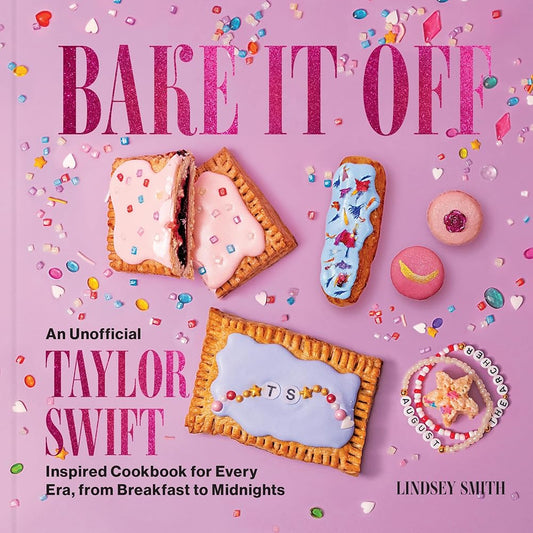 Bake It Off: An Unofficial Taylor Swift–Inspired Cookbook for Every Era, from Breakfast to Midnights (Over 50 Inspired Recipes, Playlists, and Easter Eggs for the Ultimate Swiftie Experience) cover image
