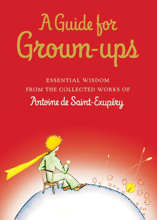 A Guide for Grown-ups: Essential Wisdom from the Collected Works of Antoine de Saint-Exupry (The Little Prince) cover image
