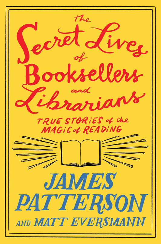 The Secret Lives of Booksellers and Librarians: True Stories of the Magic of Reading by James Patterson