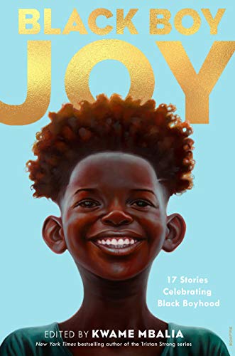 Black Boy Joy: 17 Stories Celebrating Black Boyhood Edited by Kwame Mbalia