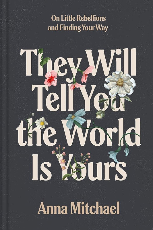They Will Tell You the World Is Yours: On Little Rebellions and Finding Your Way cover image