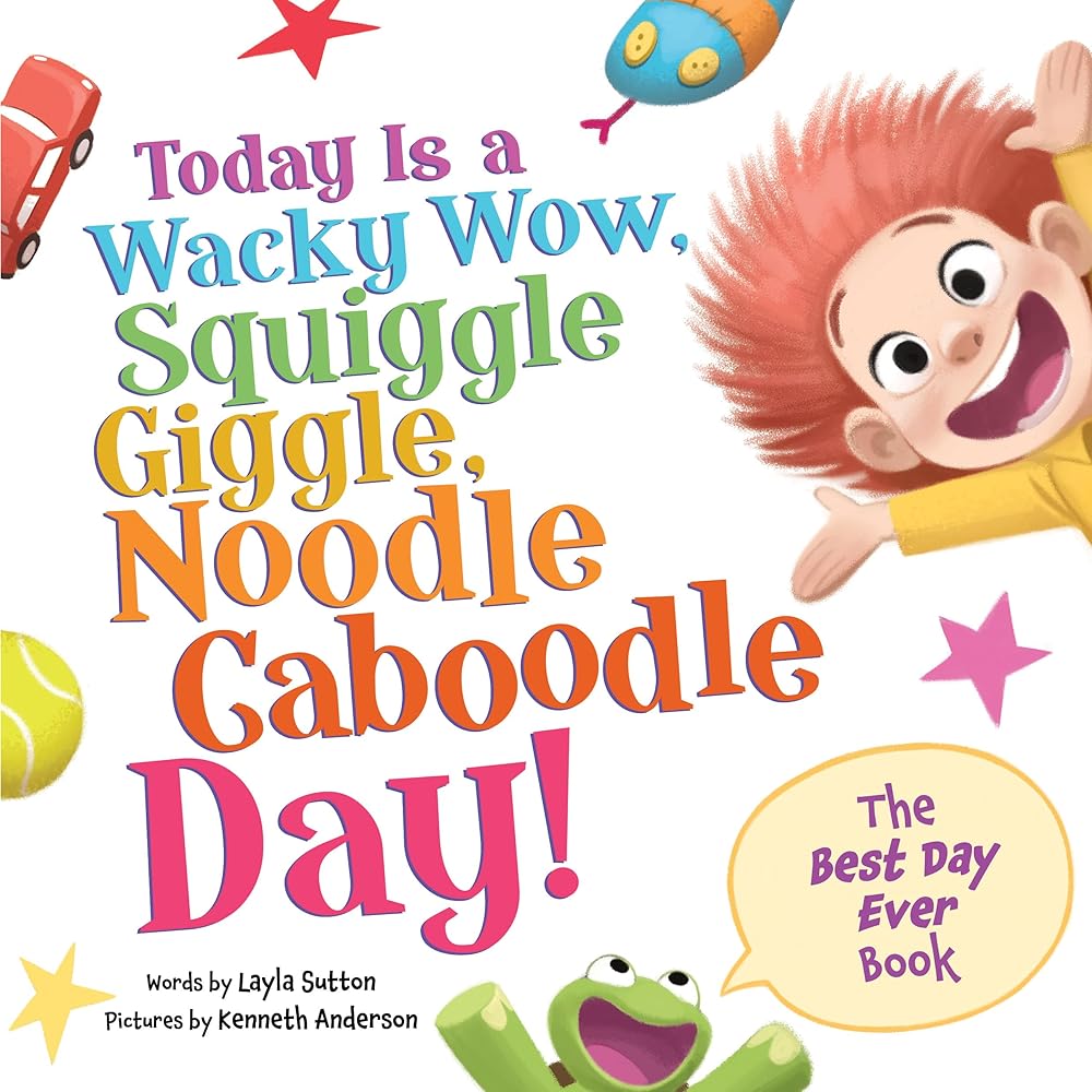 Today Is a Wacky Wow, Squiggle Giggle, Noodle Caboodle Day!: A Joy-filled Picture Book to Make Each Day Fun! cover image