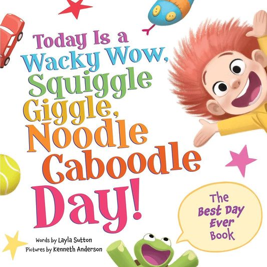 Today Is a Wacky Wow, Squiggle Giggle, Noodle Caboodle Day!: A Joy-filled Picture Book to Make Each Day Fun! cover image