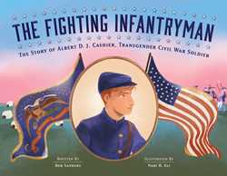 The Fighting Infantryman: The Story of Albert D.J. Cashier, Transgender Civil War Soldier Written by Rob Sanders, Illustrated by Nabi H. Ali