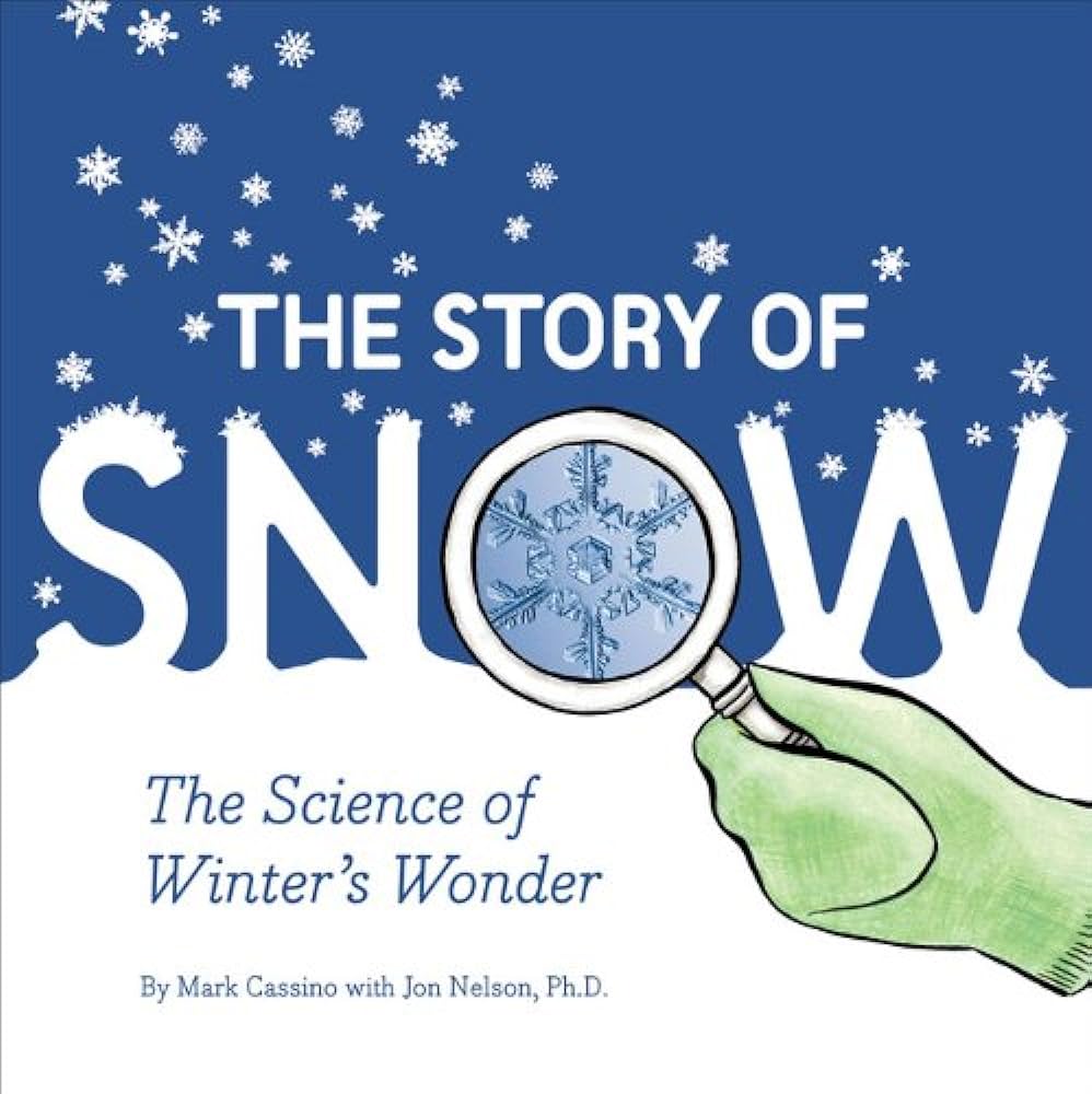 The Story of Snow: the Science of Winter's Wonder by Mark Cassino with Jon Nelson, Ph.D.